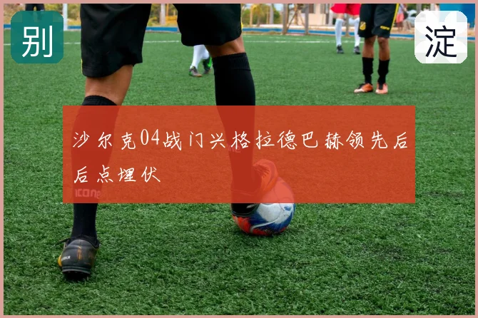 沙尔克04战门兴格拉德巴赫领先后后点埋伏
