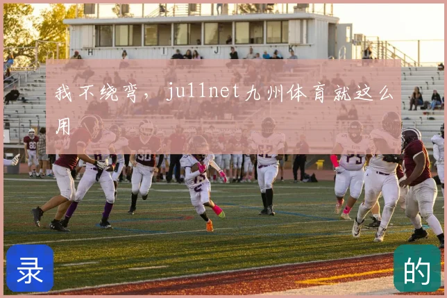 我不绕弯,ju11net九州体育就这么用