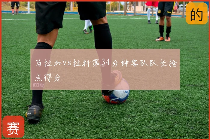 马拉加vs拉科第34分钟客队队长抢点得分