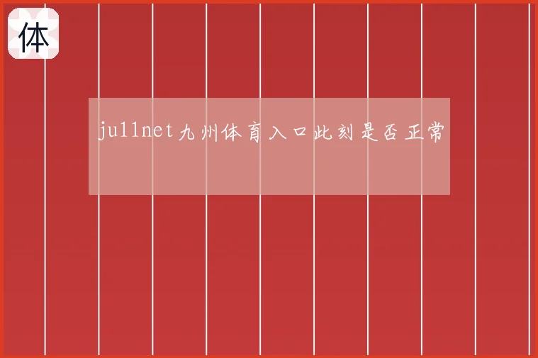 ju11net九州体育入口此刻是否正常