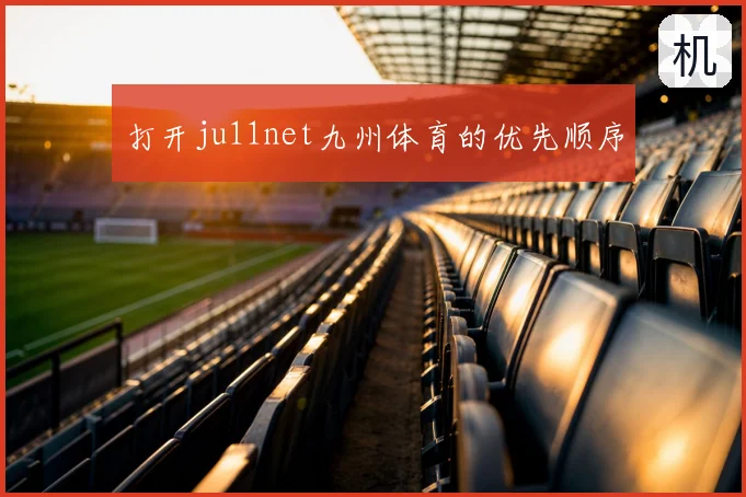 打开ju11net九州体育的优先顺序