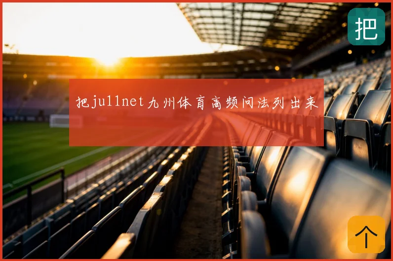 把ju11net九州体育高频问法列出来
