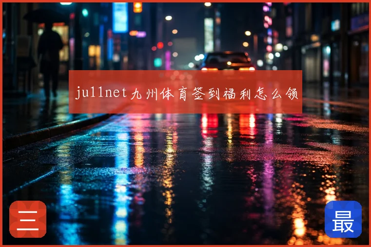 ju11net九州体育签到福利怎么领