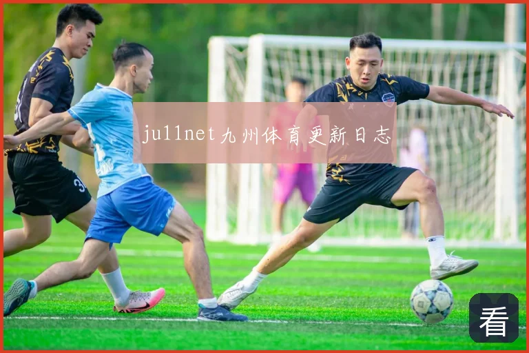 ju11net九州体育更新日志